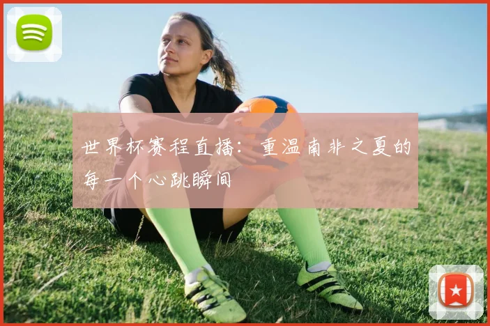 世界杯赛程直播：重温南非之夏的每一个心跳瞬间